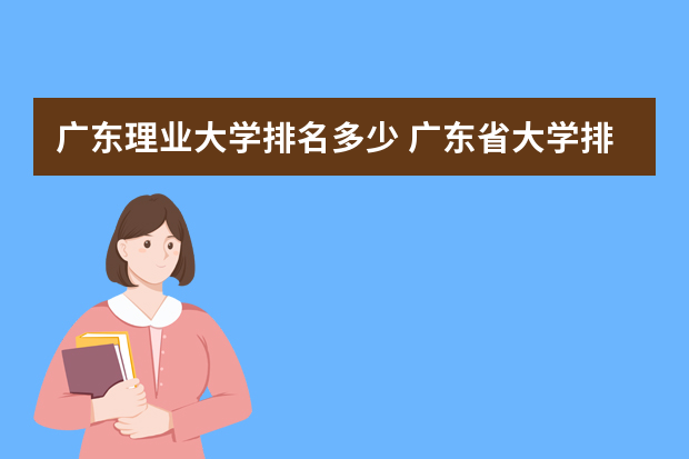 广东理业大学排名多少 广东省大学排名最新排名榜